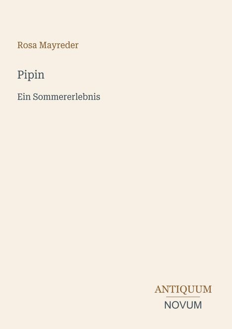 Rosa Mayreder, Pipin, Ein Sommererlebnis. Der Hintergrund ist beige. Unten rechts: Antiquum Novum.