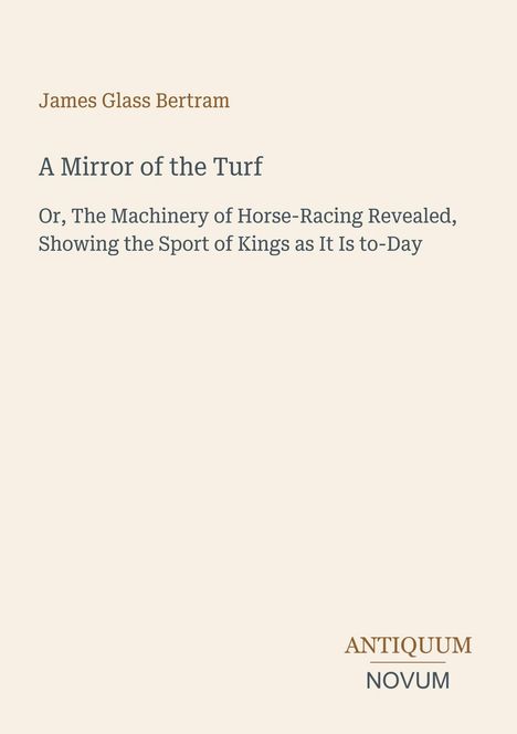 Titel: "A Mirror of the Turf". Autor: James Glass Bertram. Thema: Pferderennen. Unten steht "ANTIQUEUM NOVUM". Hintergrund beige.