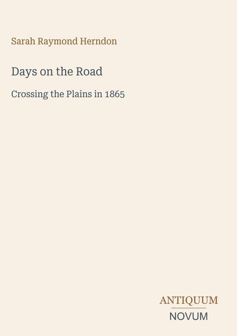 "Days on the Road: Crossing the Plains in 1865" von Sarah Raymond Herndon. Unten rechts steht "ANTIQUM NOVUM".