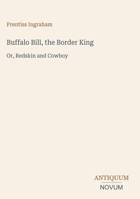"Prentiss Ingraham. Buffalo Bill, the Border King. Or, Redskin and Cowboy. ANTIQUUM NOVUM" in schlichter, moderner Schrift.