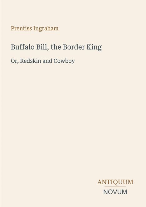 "Buffalo Bill, the Border King", "Or, Redskin and Cowboy", Prentiss Ingraham; Antiquum Novum Logo, beige Hintergrund.