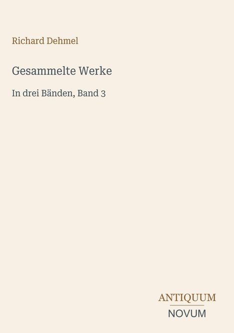 "Richard Dehmel, Gesammelte Werke, In drei Bänden, Band 3; ANTIQUUM NOVUM" auf hellem Hintergrund.