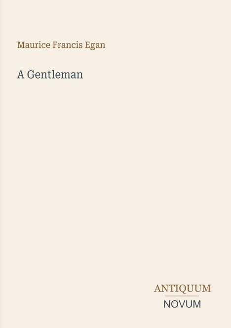Text oben: "Maurice Francis Egan". Titel: "A Gentleman". Unten steht "ANTIQUEUM NOVUM". Hintergrund ist beige.