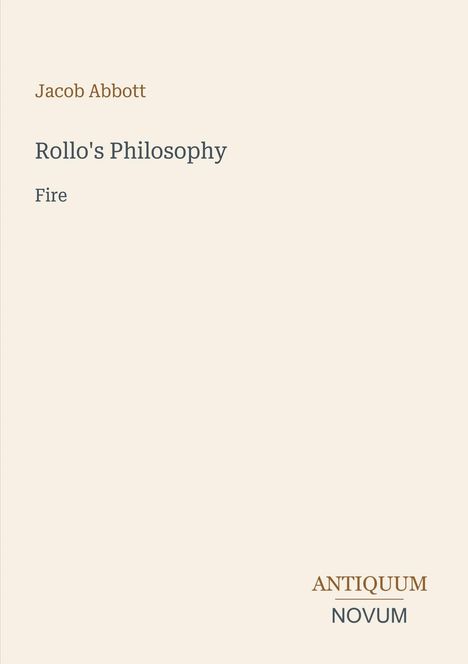 Text: Jacob Abbott, Rollo's Philosophy, Fire. Unten rechts: ANTIQUUM NOVUM. Schlichtes Design mit beigem Hintergrund.