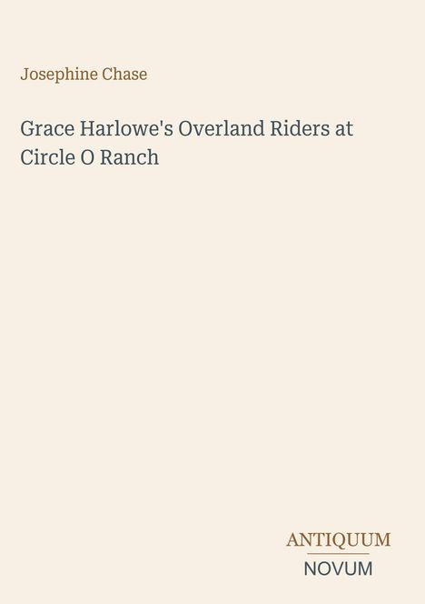 Oben links steht "Josephine Chase", darunter "Grace Harlowe's Overland Riders at Circle O Ranch". Unten rechts "ANTIQUM NOVUM".