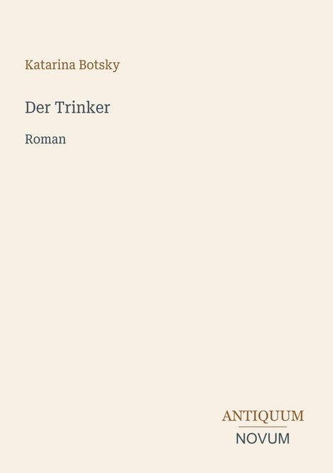 Titel: "Der Trinker", Autor: Katarina Botsky, Art: Roman. Unten rechts das Logo "ANTIQUM NOVUM". Beige Hintergrund.
