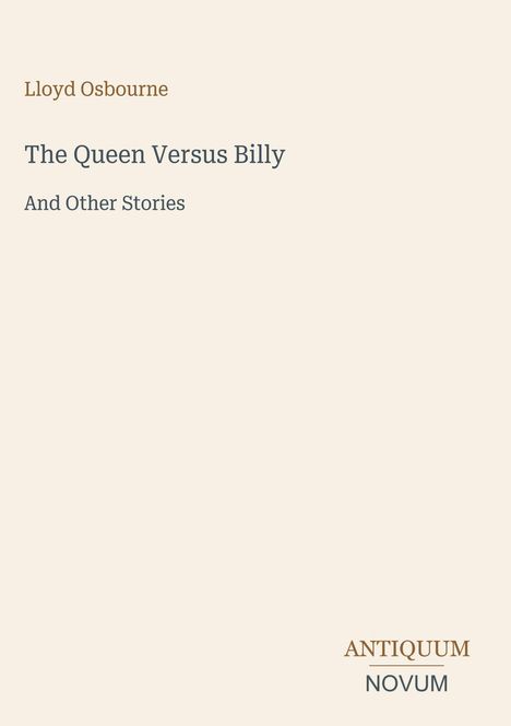 Lloyd Osbourne, The Queen Versus Billy And Other Stories. Unten rechts steht ANTIQUUM NOVUM. Der Hintergrund ist beige.