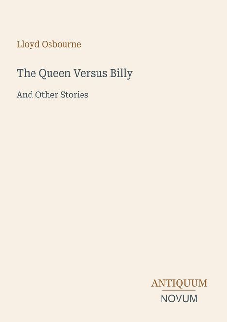 Text: Lloyd Osbourne, The Queen Versus Billy And Other Stories. Unten rechts steht ANTIQUUM NOVUM. Cover mit hellem Hintergrund.