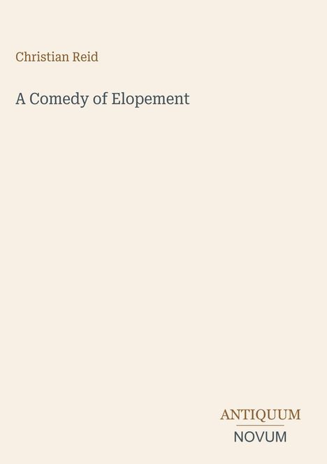 "Christian Reid. A Comedy of Elopement. ANTIQUUM NOVUM. Minimalistisches Design mit hellem Hintergrund."