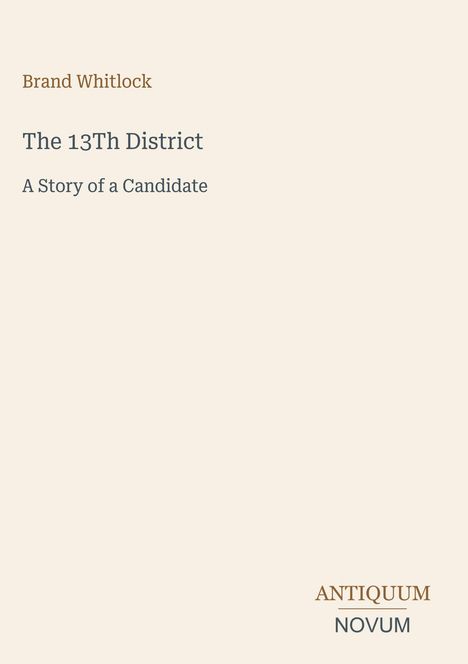 „Brand Whitlock, The 13Th District: A Story of a Candidate.“ Unten rechts steht „ANTIQUM NOVUM“. Heller Hintergrund.