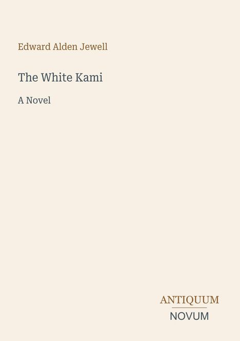 Oben steht "Edward Alden Jewell", darunter "The White Kami", "A Novel". Unten das Logo "ANTIQUM NOVUM". Hintergrund beige.