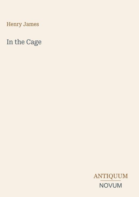 "Henry James: In the Cage. ANTIQUUM NOVUM. Cremefarbener Hintergrund."