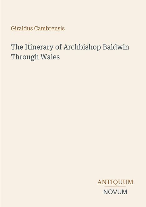 Titel: "The Itinerary of Archbishop Baldwin Through Wales". Autor: Giraldus Cambrensis. Unten rechts: "ANTIQUM NOVUM".