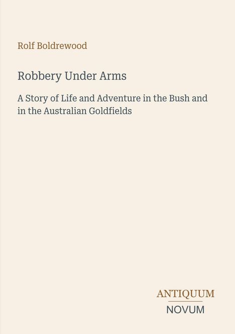 Rolf Boldrewood, "Robbery Under Arms", Abenteuer im Busch und Goldfeldern Australiens. Antiquum Novum Logo unten rechts.