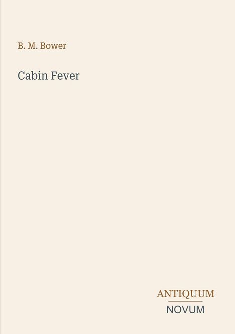 Oben links steht "B. M. Bower", darunter "Cabin Fever". Unten rechts sind die Worte "ANTIQUM NOVUM" zu sehen.