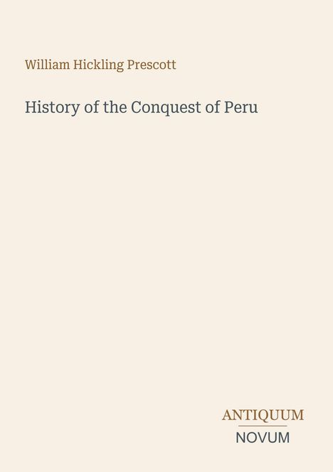 Titel: History of the Conquest of Peru. Autor: William Hickling Prescott. Unten rechts: ANTIQUUM NOVUM. Beige Hintergrund.