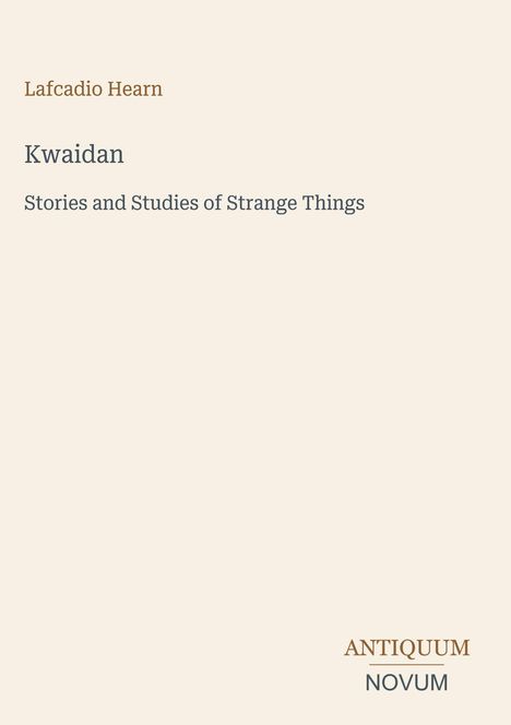 Text oben: "Lafcadio Hearn", "Kwaidan", "Stories and Studies of Strange Things". Unten rechts: "ANTIQUM NOVUM". Hintergrund beige.