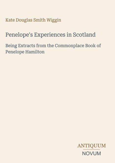 "Penelope's Experiences in Scotland" von Kate Douglas Smith Wiggin; beigefarbener Hintergrund, Logo "ANTIQUM NOVUM".
