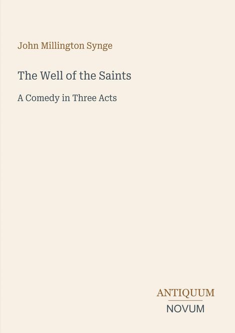 "John Millington Synge, The Well of the Saints, A Comedy in Three Acts." Unten steht "ANTIQUM NOVUM". Beige Hintergrund.
