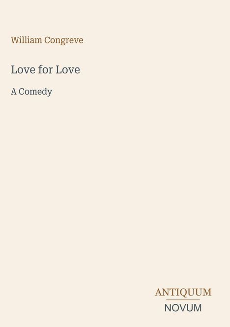 „William Congreve, Love for Love, A Comedy“ steht links oben. Unten rechts ist das Logo „ANTIQUM NOVUM“. Beige Hintergrund.