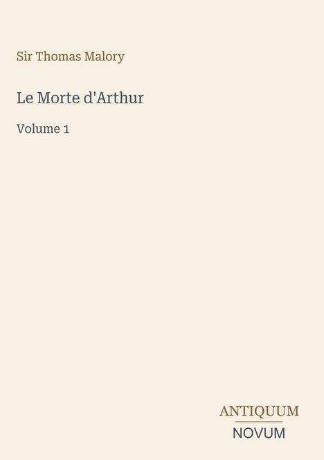 Sir Thomas Malory: Le Morte d'Arthur, Volume 1. Unten rechts steht "ANTIQUM NOVUM". Beige Hintergrund, minimalistisches Design.