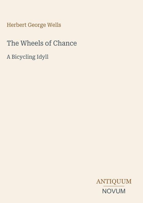 Herbert George Wells: The Wheels of Chance, A Bicycling Idyll. Unten rechts: ANTIQUUM NOVUM. Schlichtes, heller Hintergrund.