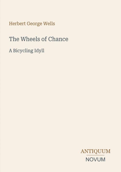 Herbert George Wells, The Wheels of Chance: A Bicycling Idyll. Logo unten: Antiquum Novum. Beigefarbener Hintergrund.