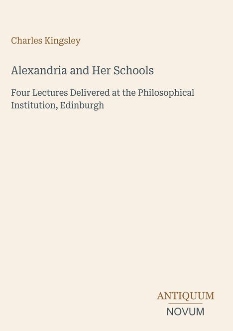 Titel: Alexandria and Her Schools. Autor: Charles Kingsley. Unten rechts steht "ANTIQUM NOVUM". Schlichtes Design.