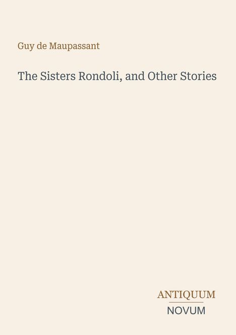 Titel: "The Sisters Rondoli, and Other Stories" von Guy de Maupassant. Unten steht "ANTIQUM NOVUM". Schlichtes Design.