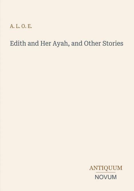 Oben steht "A. L. O. E.". Darunter der Titel "Edith and Her Ayah, and Other Stories". Unten "ANTIQUM NOVUM". Heller Hintergrund.