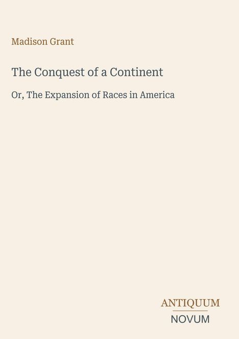 Titel: "The Conquest of a Continent". Autor: Madison Grant. Unten rechts: Logo "ANTIQUM NOVUM". Heller Hintergrund.