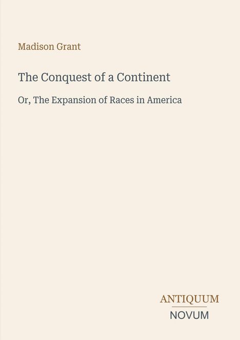 Text: Madison Grant. The Conquest of a Continent. Or, The Expansion of Races in America. Unten rechts: ANTIQUUM NOVUM.
