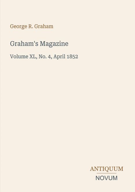 "George R. Graham. Graham's Magazine. Volume XL, No. 4, April 1852. ANTIQUUM NOVUM." Schlichte typografische Gestaltung.