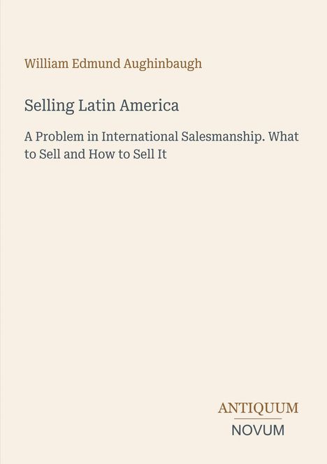Cover mit dem Text: „William Edmund Aughinbaugh. Selling Latin America. A Problem in International Salesmanship." Logo: ANTIQUUM NOVUM.