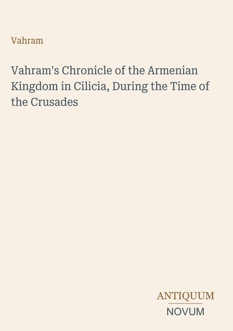 Text: "Vahram's Chronicle of the Armenian Kingdom in Cilicia, During the Time of the Crusades." Unten steht "ANTIQUM NOVUM".