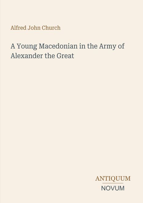 Alfred John Church. A Young Macedonian in the Army of Alexander the Great. Unten rechts steht ANTIQUUM NOVUM. Beigefarbener Hintergrund.