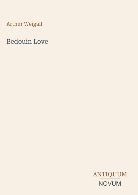Oben steht "Arthur Weigall", darunter groß "Bedouin Love". Unten rechts "ANTIQUM NOVUM". Heller Hintergrund.