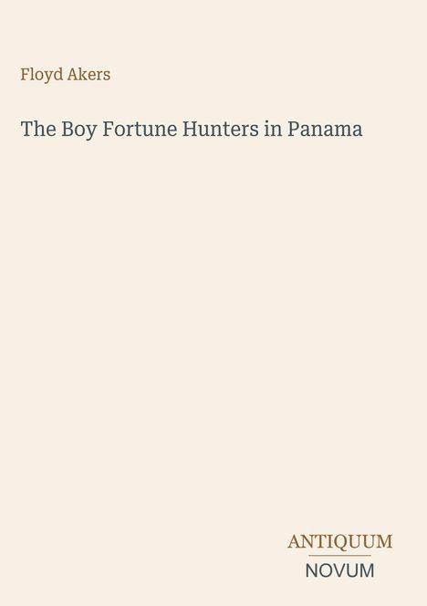 "Floyd Akers", "The Boy Fortune Hunters in Panama", Logo "ANTIQUM NOVUM" unten. Hintergrund hell beige.