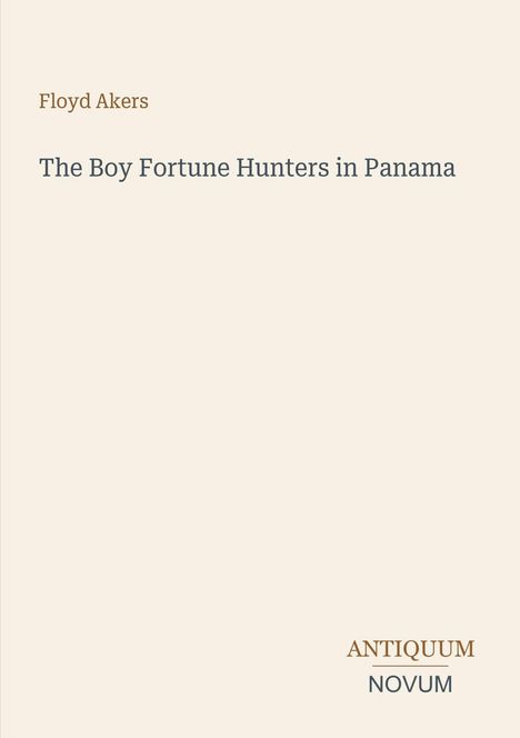 Text: Floyd Akers, The Boy Fortune Hunters in Panama, ANTIQUUM NOVUM. Hintergrund beige, schlichte Gestaltung.
