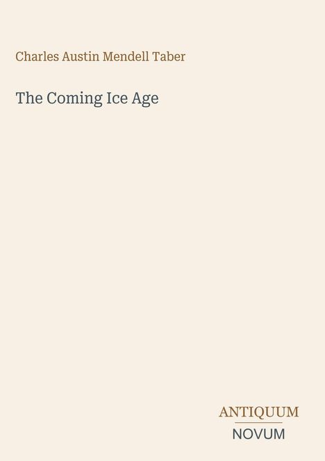 Text: „Charles Austin Mendell Taber. The Coming Ice Age. ANTIQUUM NOVUM“. Schlicht helles Hintergrunddesign.