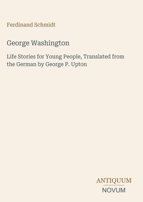 Ferdinand Schmidt, George Washington: Life Stories... von George P. Upton. Unten rechts steht "ANTIQUM NOVUM".