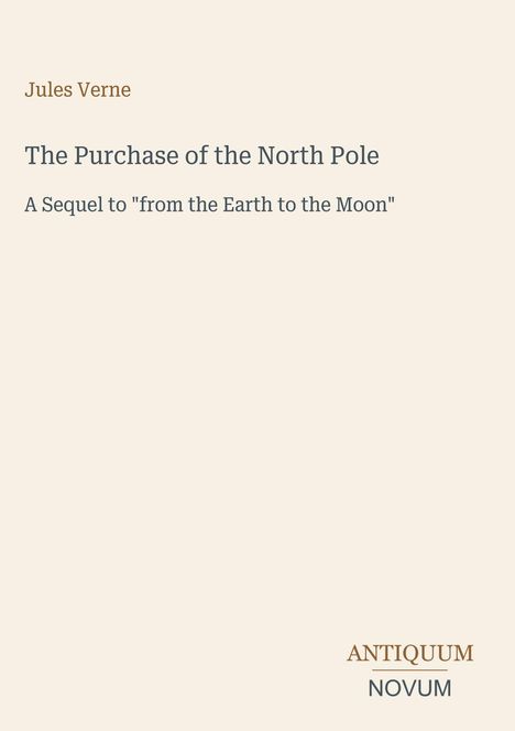Jules Verne, The Purchase of the North Pole. Sequel to "from the Earth to the Moon". Unten rechts: ANTIQUUM NOVUM.
