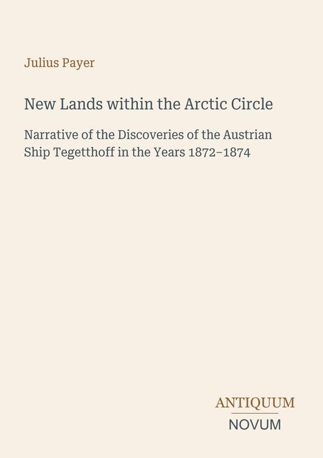 Cover-Design mit Titel "New Lands within the Arctic Circle" von Julius Payer, subtitel über Entdeckungen von 1872-1874, Verlag Antiqueum Novum.
