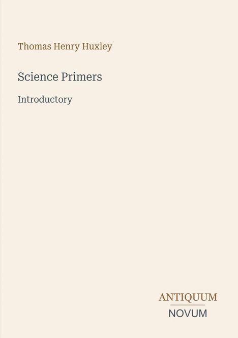 Oben: "Thomas Henry Huxley". Mittig: "Science Primers Introductory". Unten: Antiquum Novum in elegantem Design.