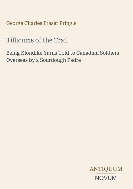 "Tillicums of the Trail" von George Charles Fraser Pringle. Klondike-Erzählungen. Unten steht "ANTIQUM NOVUM".
