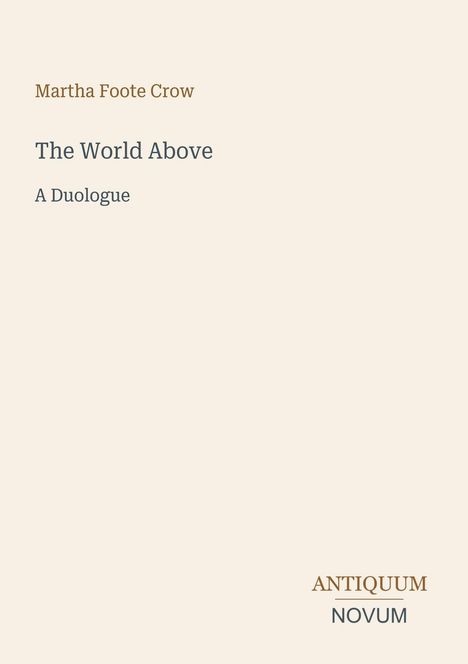 Martha Foote Crow, The World Above, A Duologue. Antiquum Novum. Schlichte, elegante Gestaltung auf beigem Hintergrund.