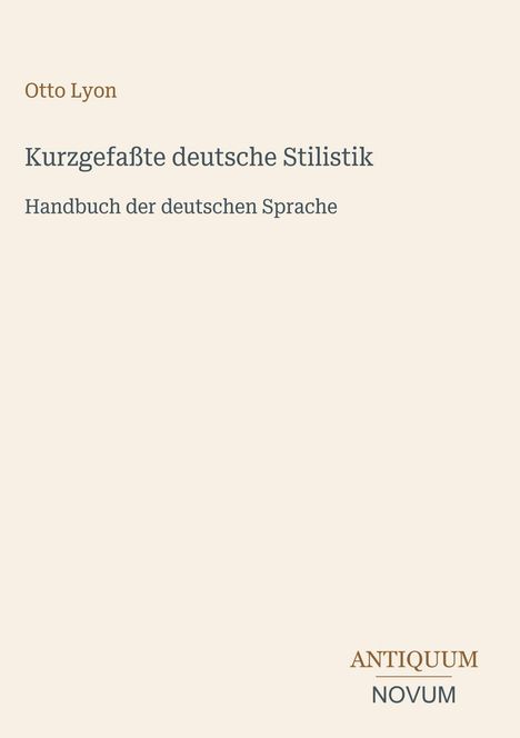 Otto Lyon, Kurzgefaßte deutsche Stilistik, Handbuch der deutschen Sprache. Unten rechts: ANTIQUUM NOVUM. Beige Hintergrund.