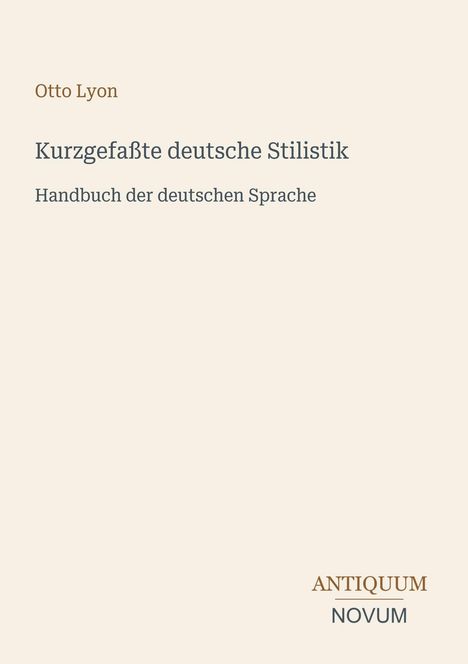 Otto Lyon, Kurzgefaßte deutsche Stilistik, Handbuch der deutschen Sprache. Unten Logo: ANTIQUUM NOVUM. Hintergrund beige.