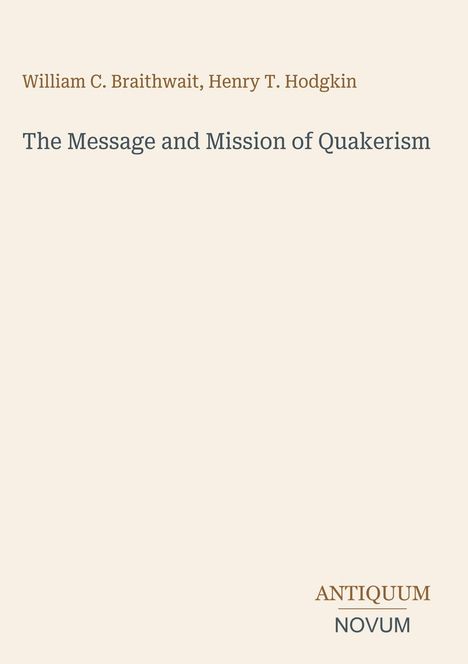 Oben steht: "William C. Braithwait, Henry T. Hodgkin". Darunter: "The Message and Mission of Quakerism". Unten: "ANTIQUM NOVUM".