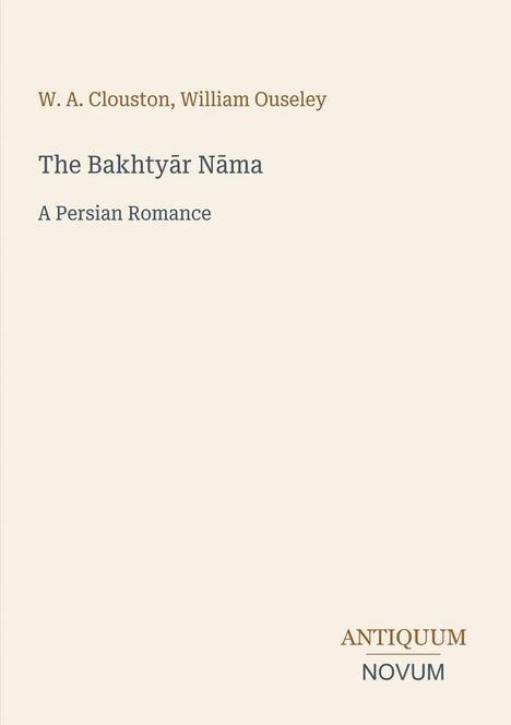 "W. A. Clouston, William Ouseley. The Bakhtyār Nāma. A Persian Romance." Oben rechts: "ANTIQUM" und darunter "NOVUM".